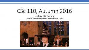 CSc 110 Autumn 2016 Lecture 38 Sorting Adapted