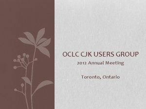 OCLC CJK USERS GROUP 2012 Annual Meeting Toronto