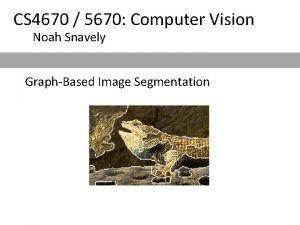 CS 4670 5670 Computer Vision Noah Snavely GraphBased