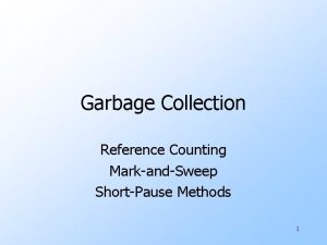 Garbage Collection Reference Counting MarkandSweep ShortPause Methods 1
