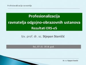 Profesionalizacija ravnatelja odgojnoobrazovnih ustanova Rezultati ERSe 5 Izv