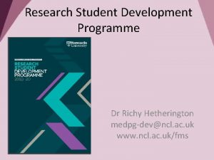 Research Student Development Programme Dr Richy Hetherington medpgdevncl