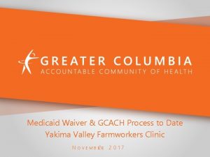 Medicaid Waiver GCACH Process to Date Yakima Valley