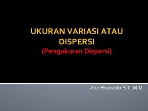 UKURAN VARIASI ATAU DISPERSI Pengukuran Dispersi Ade Rismanto