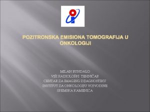 POZITRONSKA EMISIONA TOMOGRAFIJA U ONKOLOGIJI MILAN BUNDALO VII