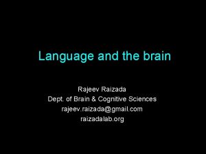 Language and the brain Rajeev Raizada Dept of