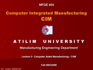 MFGE 404 Computer Integrated Manufacturing CIM ATILIM UNIVERSITY