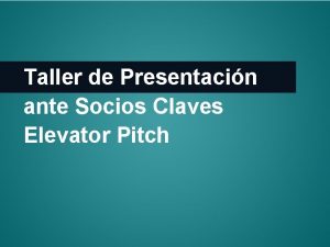 Taller de Presentacin ante Socios Claves Elevator Pitch