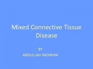 Mixed Connective Tissue Disease BY ABDULLAH RADWAN Mixed