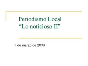 Periodismo Local Lo noticioso II 7 de marzo