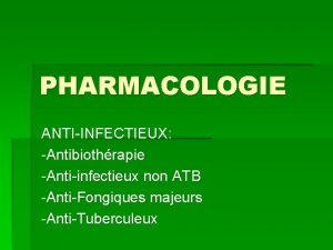 PHARMACOLOGIE ANTIINFECTIEUX Antibiothrapie Antiinfectieux non ATB AntiFongiques majeurs