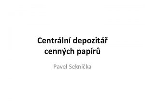 Centrln depozit cennch papr Pavel Seknika Obsah Centrln