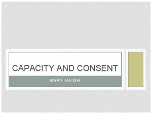 CAPACITY AND CONSENT GARY HAIGH CONSENT Establishing consent