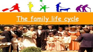 The family life cycle Premise The family life