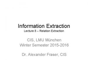 Information Extraction Lecture 8 Relation Extraction CIS LMU