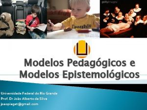Modelos Pedaggicos e Modelos Epistemolgicos Universidade Federal do