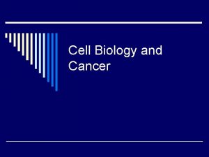 Cell Biology and Cancer Cancer Facts o Group