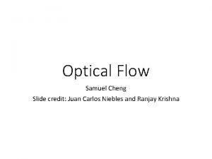 Optical Flow Samuel Cheng Slide credit Juan Carlos