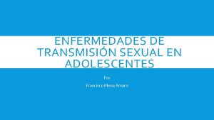 ENFERMEDADES DE TRANSMISIN SEXUAL EN ADOLESCENTES Por Francisco