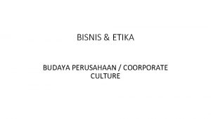 BISNIS ETIKA BUDAYA PERUSAHAAN COORPORATE CULTURE Budaya Perusahaan