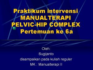 Praktikum intervensi MANUALTERAPI PELVICHIP COMPLEX Pertemuan ke 6