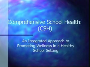 Comprehensive School Health CSH An Integrated Approach to