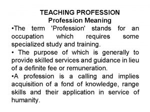 TEACHING PROFESSION Profession Meaning The term Profession stands