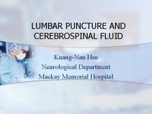 LUMBAR PUNCTURE AND CEREBROSPINAL FLUID KuangNan Hsu Neurological
