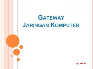GATEWAY JARINGAN KOMPUTER By Arief NS Gateway adalah