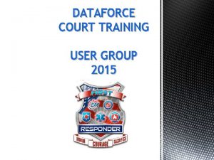 DATAFORCE COURT TRAINING USER GROUP 2015 UPDATE TRAINING