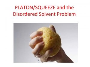 PLATONSQUEEZE and the Disordered Solvent Problem Ton Spek