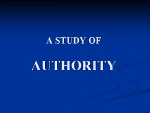 A STUDY OF AUTHORITY AUTHORITY What Is Authority