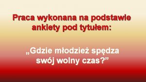 Praca wykonana na podstawie ankiety pod tytuem Gdzie