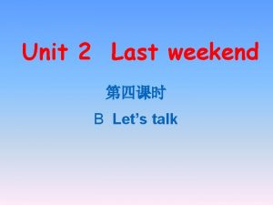 Unit 2 Last weekend B Lets talk I