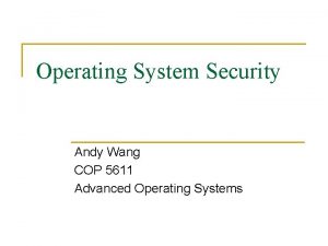 Operating System Security Andy Wang COP 5611 Advanced