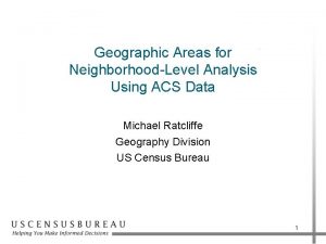 Geographic Areas for NeighborhoodLevel Analysis Using ACS Data