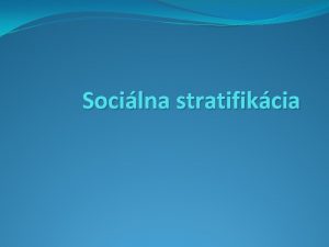 Socilna stratifikcia Socilna stratifikcia Je vyjadrenm existencie socilnych