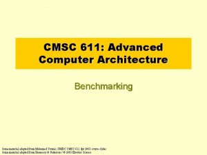 CMSC 611 Advanced Computer Architecture Benchmarking Some material