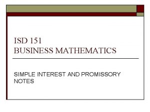 ISD 151 BUSINESS MATHEMATICS SIMPLE INTEREST AND PROMISSORY