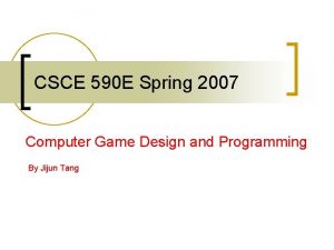 CSCE 590 E Spring 2007 Computer Game Design