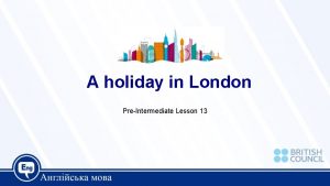 A holiday in London PreIntermediate Lesson 13 Today
