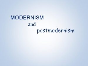 MODERNISM and postmodernism Modernism Approx 1880 s to