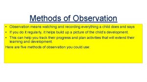 Methods of Observation Observation means watching and recording