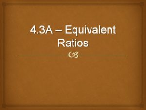 4 3 A Equivalent Ratios Equivalent means EQUAL