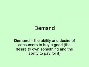 Demand the ability and desire of consumers to