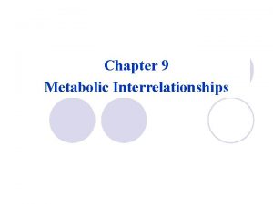 Chapter 9 Metabolic Interrelationships Carbohydrate and lipid can