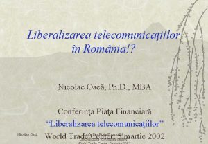 Liberalizarea telecomunicaiilor n Romnia Nicolae Oac Ph D