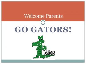 Welcome Parents GO GATORS The Focus of our