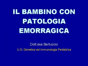 IL BAMBINO CON PATOLOGIA EMORRAGICA Dott ssa Bertuccio