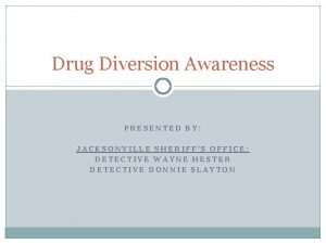 Drug Diversion Awareness PRESENTED BY JACKSONVILLE SHERIFFS OFFICE